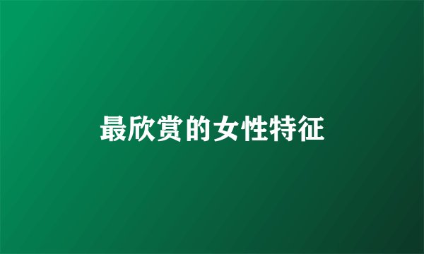 最欣赏的女性特征