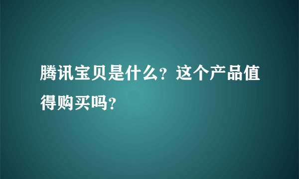腾讯宝贝是什么？这个产品值得购买吗？