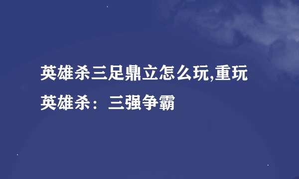 英雄杀三足鼎立怎么玩,重玩英雄杀：三强争霸