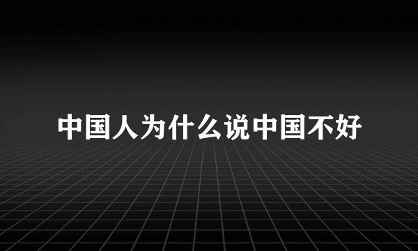 中国人为什么说中国不好
