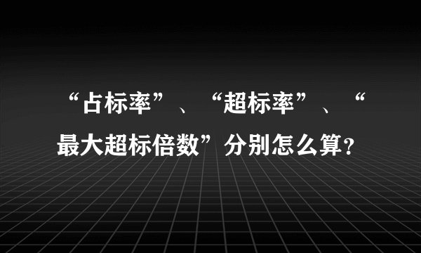 “占标率”、“超标率”、“最大超标倍数”分别怎么算？