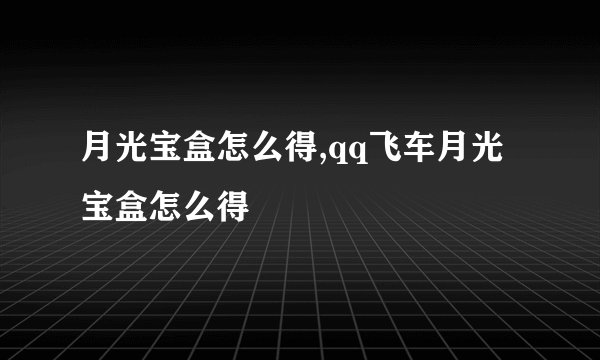 月光宝盒怎么得,qq飞车月光宝盒怎么得