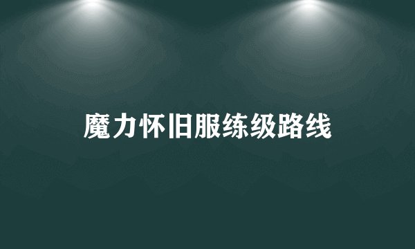 魔力怀旧服练级路线