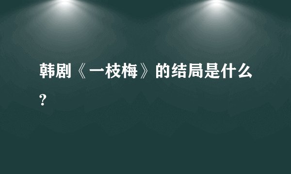 韩剧《一枝梅》的结局是什么?