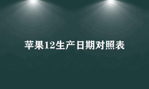 苹果12生产日期对照表