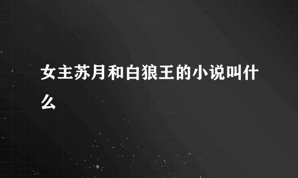 女主苏月和白狼王的小说叫什么