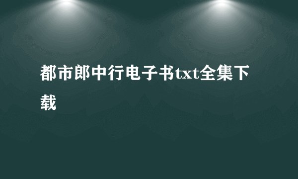 都市郎中行电子书txt全集下载