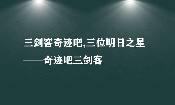 三剑客奇迹吧,三位明日之星——奇迹吧三剑客