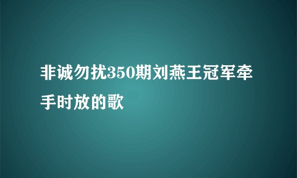 非诚勿扰350期刘燕王冠军牵手时放的歌