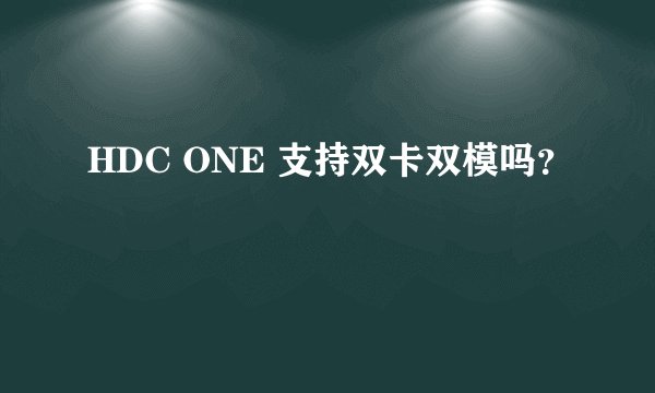 HDC ONE 支持双卡双模吗？