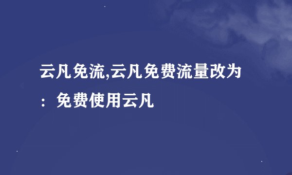 云凡免流,云凡免费流量改为：免费使用云凡