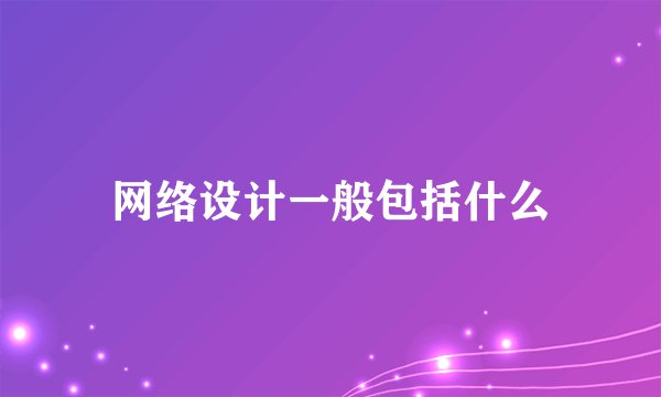 网络设计一般包括什么