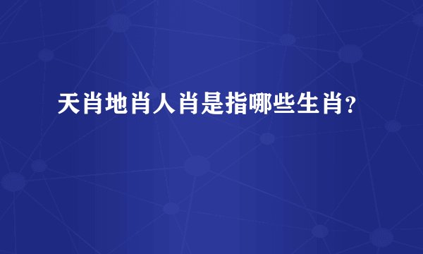 天肖地肖人肖是指哪些生肖？