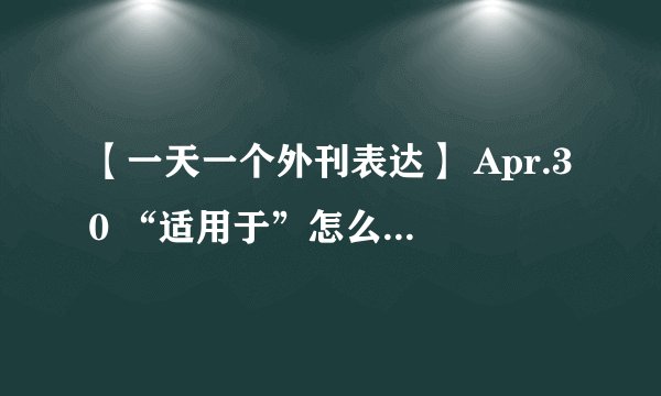 【一天一个外刊表达】 Apr.30 “适用于”怎么用英语表达？