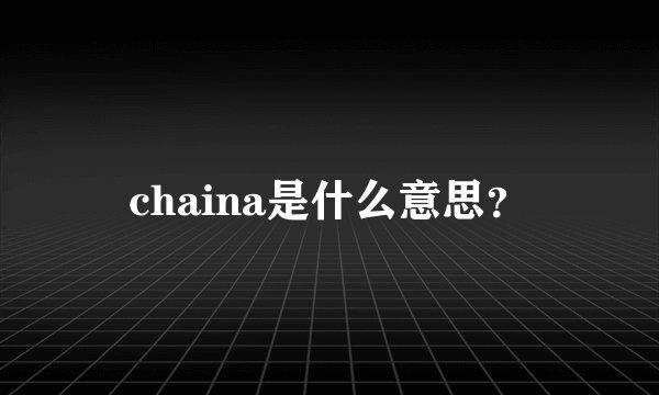chaina是什么意思？