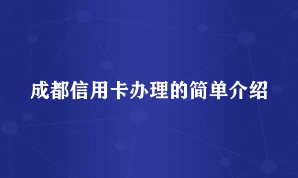 成都信用卡办理的简单介绍