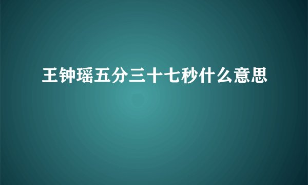王钟瑶五分三十七秒什么意思
