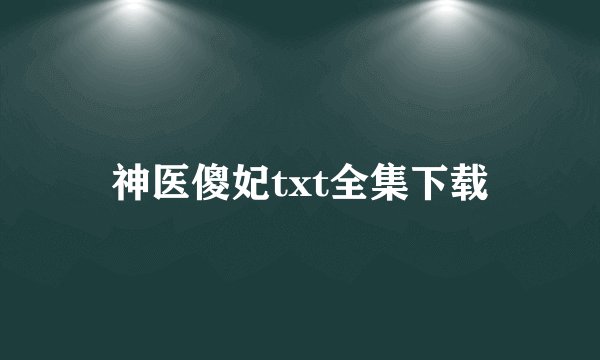 神医傻妃txt全集下载