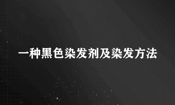 一种黑色染发剂及染发方法