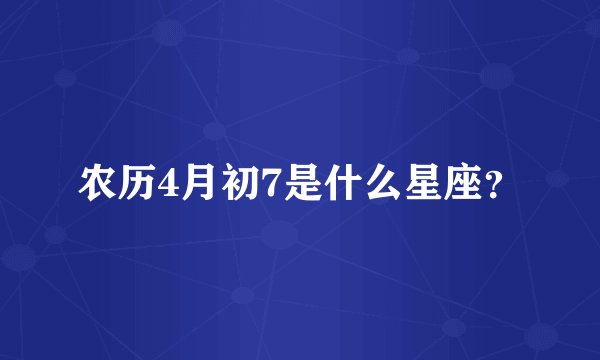 农历4月初7是什么星座？