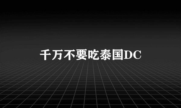 千万不要吃泰国DC