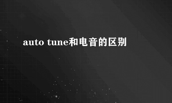 auto tune和电音的区别