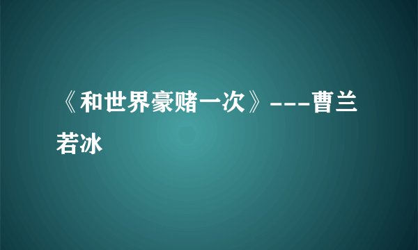 《和世界豪赌一次》---曹兰若冰