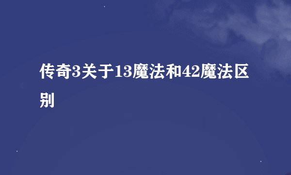传奇3关于13魔法和42魔法区别