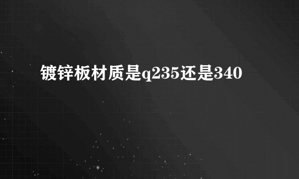 镀锌板材质是q235还是340