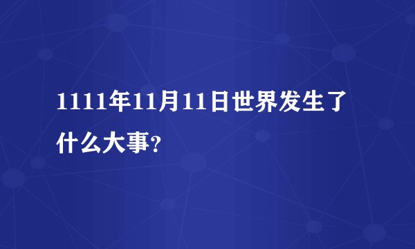 1111年11月11日世界发生了什么大事？