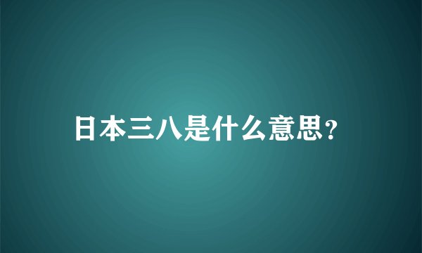 日本三八是什么意思？