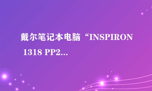 戴尔笔记本电脑“INSPIRON 1318 PP25L”的具体参数是什么？