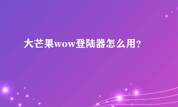 大芒果wow登陆器怎么用？