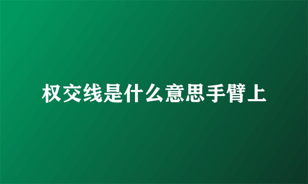 权交线是什么意思手臂上