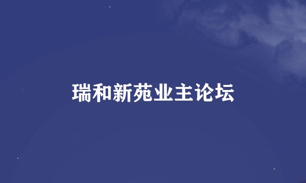 瑞和新苑业主论坛