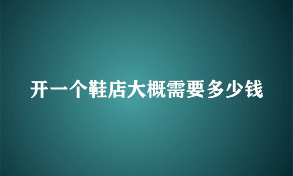 开一个鞋店大概需要多少钱