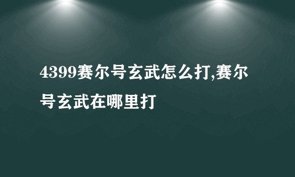 4399赛尔号玄武怎么打,赛尔号玄武在哪里打