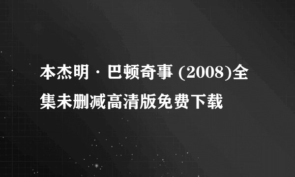 本杰明·巴顿奇事 (2008)全集未删减高清版免费下载