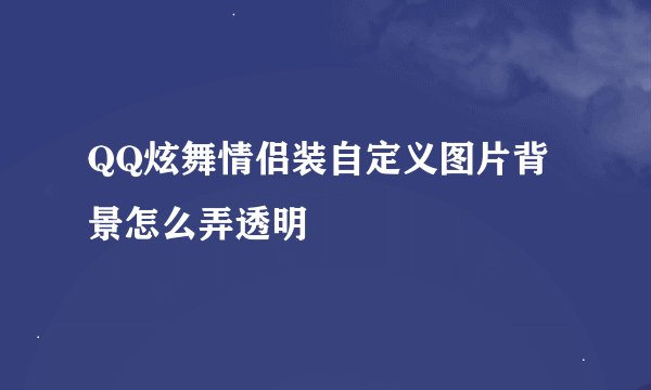 QQ炫舞情侣装自定义图片背景怎么弄透明