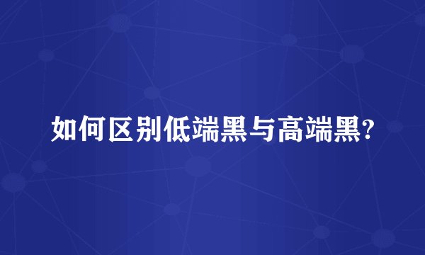 如何区别低端黑与高端黑?