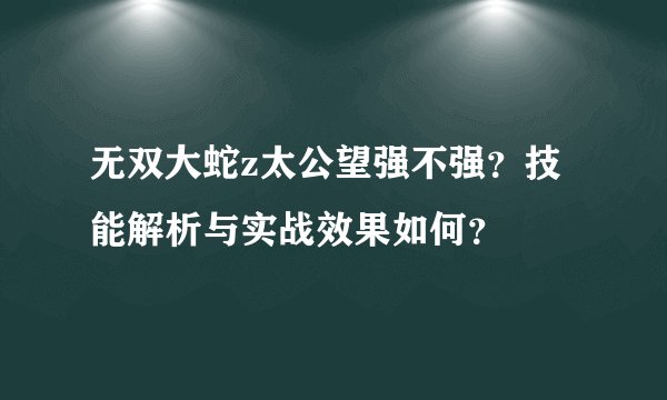 无双大蛇z太公望强不强？技能解析与实战效果如何？