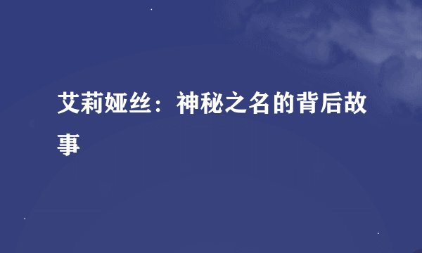 艾莉娅丝：神秘之名的背后故事
