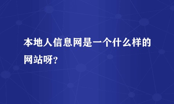 本地人信息网是一个什么样的网站呀？