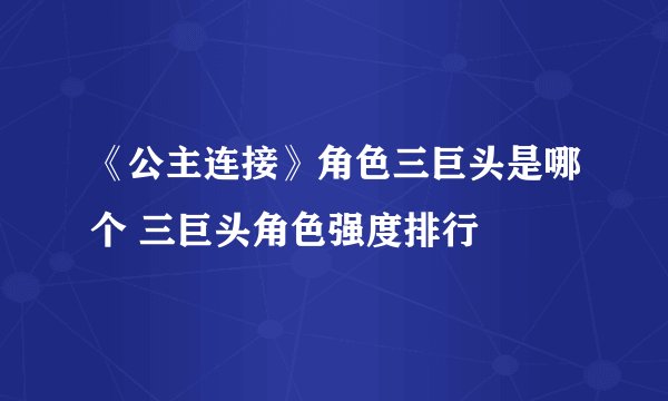 《公主连接》角色三巨头是哪个 三巨头角色强度排行