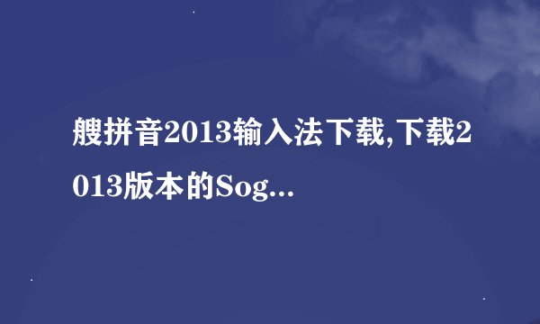 艘拼音2013输入法下载,下载2013版本的Sogou拼音输入法