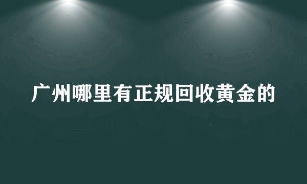 广州哪里有正规回收黄金的