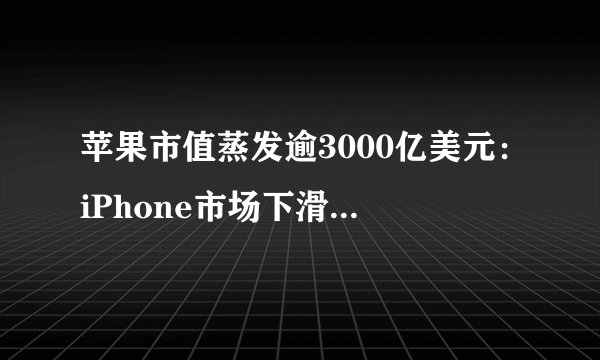 苹果市值蒸发逾3000亿美元：iPhone市场下滑，汽车项目“胎死腹中”