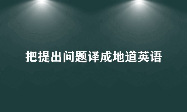 把提出问题译成地道英语