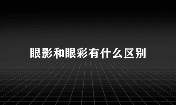 眼影和眼彩有什么区别