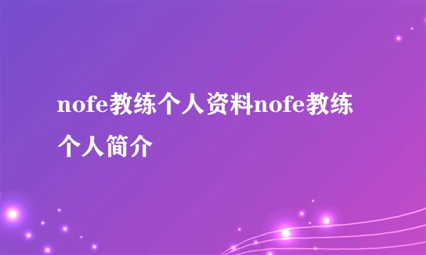 nofe教练个人资料nofe教练个人简介